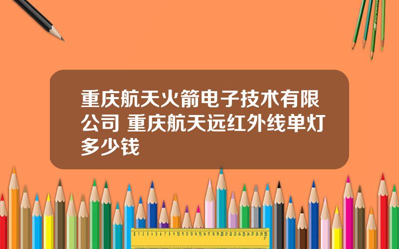 重庆航天火箭电子技术有限公司 重庆航天远红外线单灯多少钱